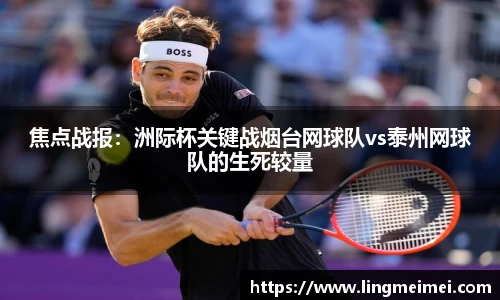 焦点战报：洲际杯关键战烟台网球队vs泰州网球队的生死较量