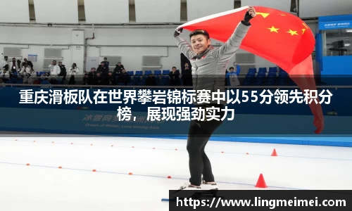 重庆滑板队在世界攀岩锦标赛中以55分领先积分榜，展现强劲实力