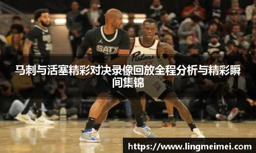 马刺与活塞精彩对决录像回放全程分析与精彩瞬间集锦