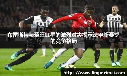 布雷斯特与圣旺红星的激烈对决揭示法甲新赛季的竞争格局